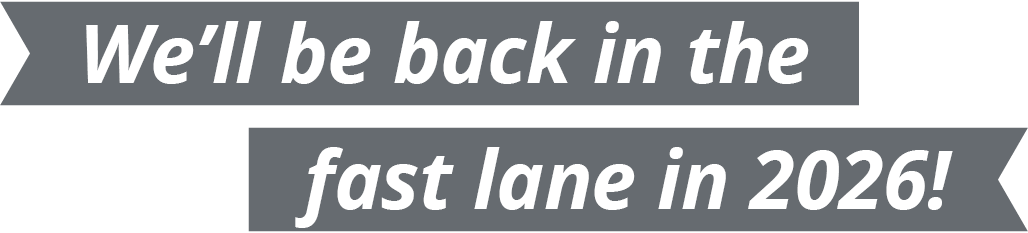 We'll be back in the fast lane in 2026!
